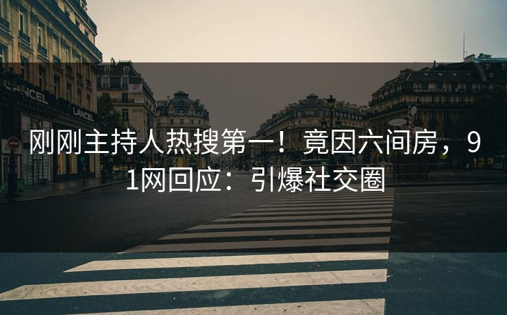 刚刚主持人热搜第一！竟因六间房，91网回应：引爆社交圈
