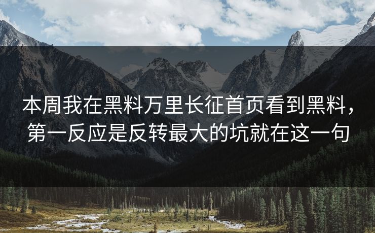 本周我在黑料万里长征首页看到黑料，第一反应是反转最大的坑就在这一句